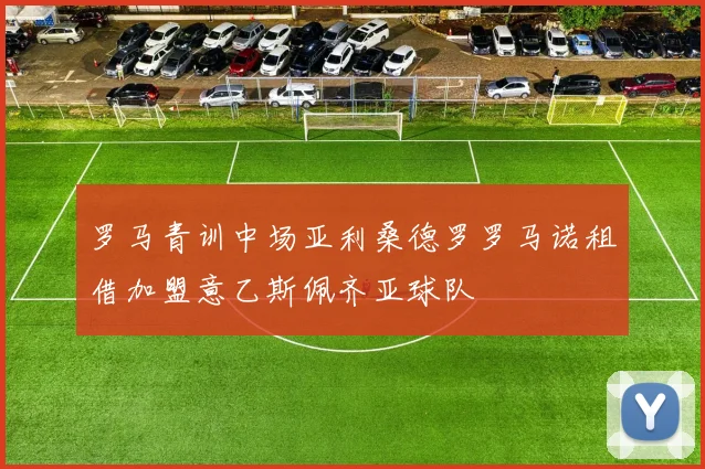 罗马青训中场亚利桑德罗罗马诺租借加盟意乙斯佩齐亚球队