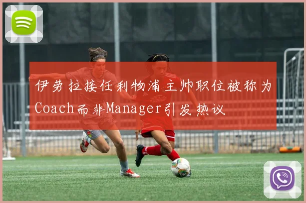 伊劳拉接任利物浦主帅职位被称为Coach而非Manager引发热议