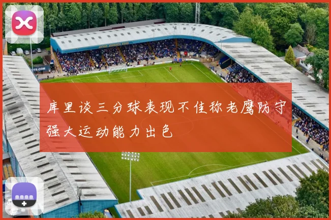 库里谈三分球表现不佳称老鹰防守强大运动能力出色