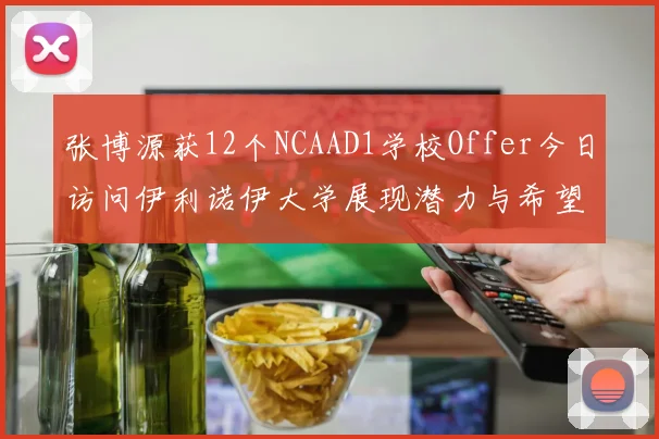 张博源获12个NCAAD1学校Offer今日访问伊利诺伊大学展现潜力与希望